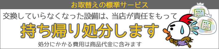 お取替えの標準サービス 交換していらなくなった浴室テレビは、当店が責任を持って処分持ち帰り処分します。